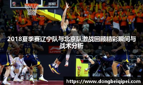 2018夏季赛辽宁队与北京队激战回顾精彩瞬间与战术分析