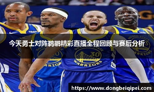 今天勇士对阵鹈鹕精彩直播全程回顾与赛后分析