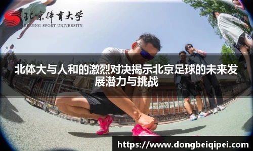 北体大与人和的激烈对决揭示北京足球的未来发展潜力与挑战