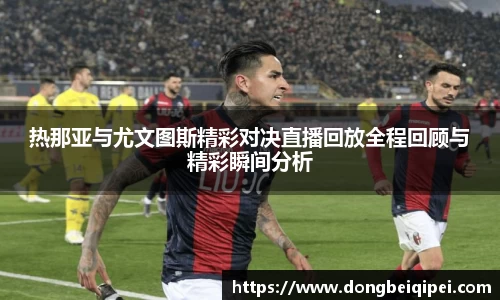 热那亚与尤文图斯精彩对决直播回放全程回顾与精彩瞬间分析